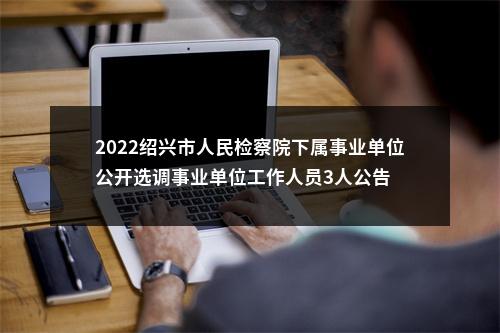 2022绍兴市人民检察院下属事业单位公开选调事业单位工作人员3人公告 图片
