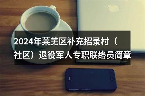 2024年莱芜区补充招录村（社区）退役军人专职联络员简章 图片