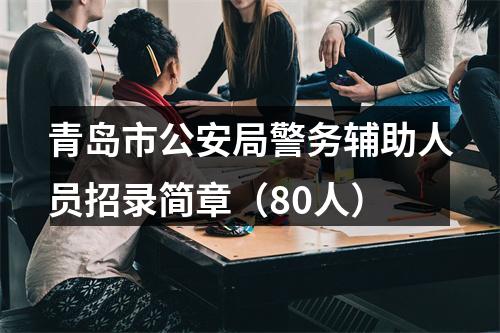 青岛市公安局警务辅助人员招录简章（80人） 图片