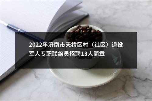 2022年济南市天桥区村（社区）退役军人专职联络员招聘13人简章 图片