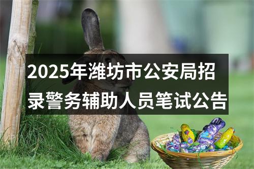 2025年潍坊市公安局招录警务辅助人员笔试公告 图片