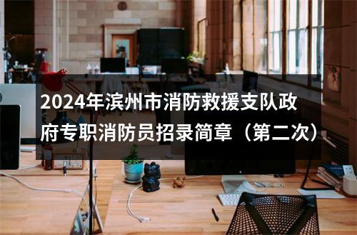 2024年滨州市消防救援支队政府专职消防员招录简章（第二次） 图片