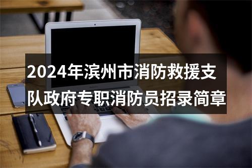 2024年滨州市消防救援支队政府专职消防员招录简章 图片