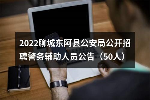 2022聊城东阿县公安局公开招聘警务辅助人员公告（50人） 图片