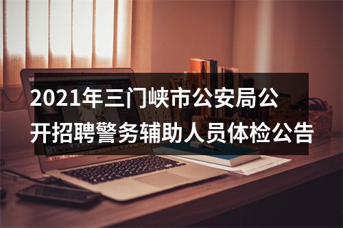 2021年三门峡市公安局公开招聘警务辅助人员体检公告 图片