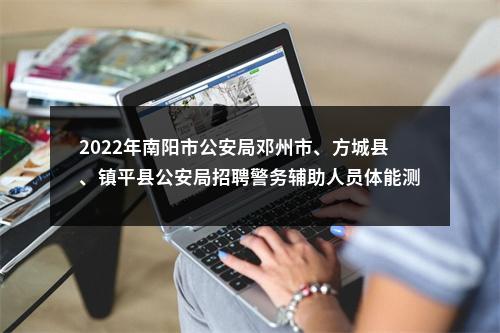 2022年南阳市公安局邓州市、方城县、镇平县公安局招聘警务辅助人员体能测试成绩公告 图片