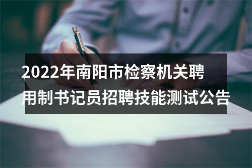 2022年南阳市检察机关聘用制书记员招聘技能测试公告 图片