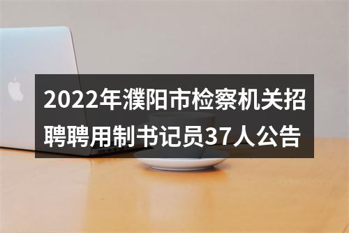 2022年濮阳市检察机关招聘聘用制书记员37人公告 图片