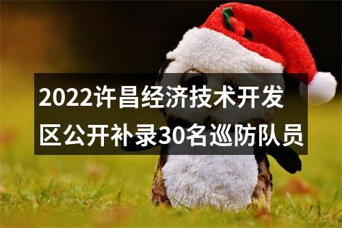 2022许昌经济技术开发区公开补录30名巡防队员 图片
