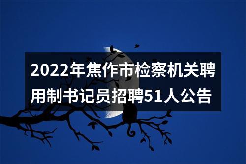 2022年焦作市检察机关聘用制书记员招聘51人公告 图片