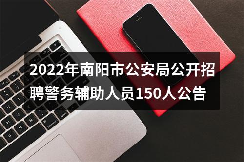 2022年南阳市公安局公开招聘警务辅助人员150人公告 图片
