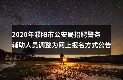 2020年濮阳市公安局招聘警务辅助人员调整为网上报名方式公告 图片