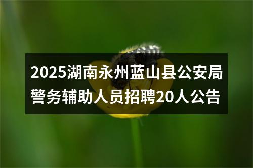 2025湖南永州蓝山县公安局警务辅助人员招聘20人公告 图片