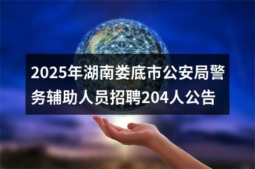 2025年湖南娄底市公安局警务辅助人员招聘204人公告 图片