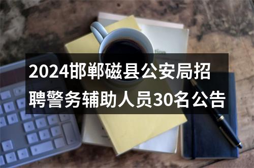 2024邯郸磁县公安局招聘警务辅助人员30名公告 图片