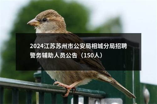 2024江苏苏州市公安局相城分局招聘警务辅助人员公告（150人）                进入阅读模式 图片