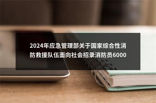 2024年应急管理部关于国家综合性消防救援队伍面向社会招录消防员6000人公告（江苏275人）                进入阅读模式 图片