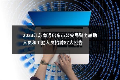 2023江苏南通启东市公安局警务辅助人员和工勤人员招聘87人公告                进入阅读模式 图片