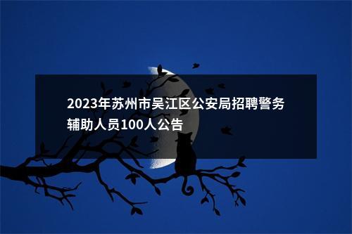 2023年苏州市吴江区公安局招聘警务辅助人员100人公告                进入阅读模式 图片