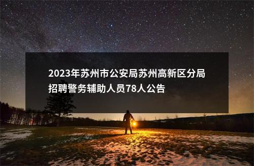 2023年苏州市公安局苏州高新区分局招聘警务辅助人员78人公告                进入阅读模式 图片