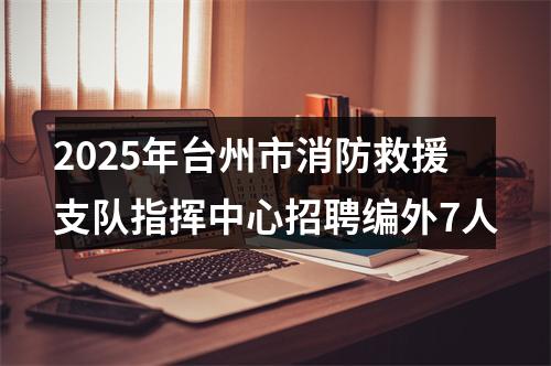 2025年台州市消防救援支队指挥中心招聘编外7人 图片