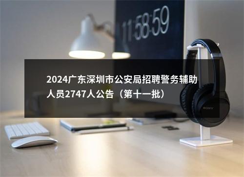 2024广东深圳市公安局招聘警务辅助人员2747人公告（第十一批） 图片