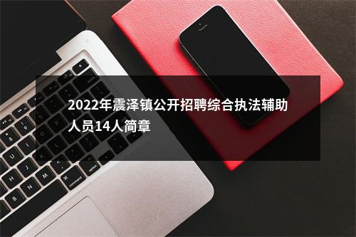 2022年震泽镇公开招聘综合执法辅助人员14人简章                进入阅读模式 图片