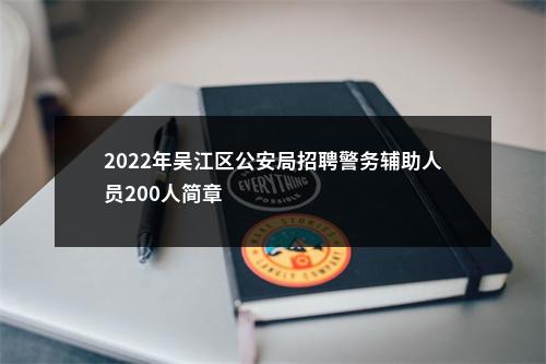 2022年吴江区公安局招聘警务辅助人员200人简章                进入阅读模式 图片