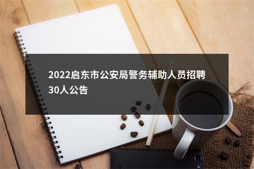 2022启东市公安局警务辅助人员招聘30人公告                进入阅读模式 图片