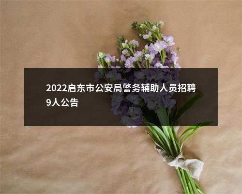 2022启东市公安局警务辅助人员招聘9人公告                进入阅读模式 图片