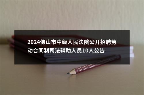 2024佛山市中级人民法院公开招聘劳动合同制司法辅助人员10人公告 图片