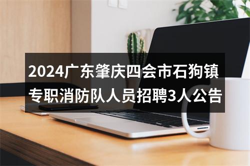 2024广东肇庆四会市石狗镇专职消防队人员招聘3人公告 图片