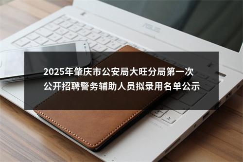 2025年肇庆市公安局大旺分局第一次公开招聘警务辅助人员拟录用名单公示 图片