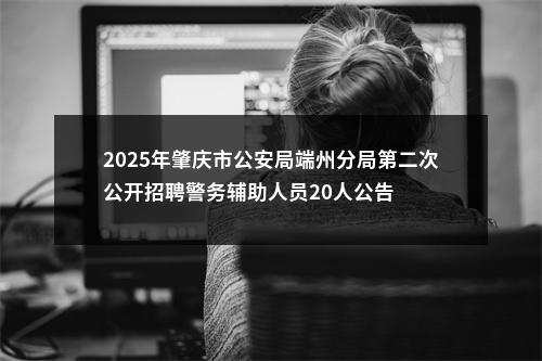 2025年肇庆市公安局端州分局第二次公开招聘警务辅助人员20人公告 图片