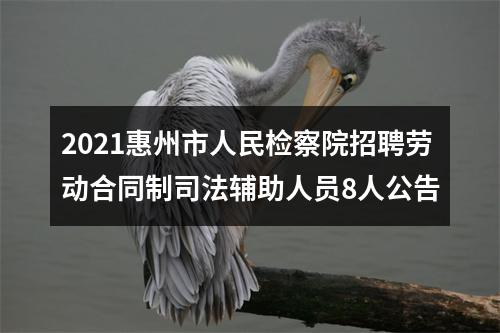2021惠州市人民检察院招聘劳动合同制司法辅助人员8人公告 图片