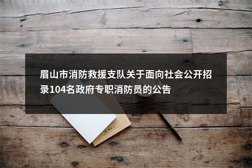眉山市消防救援支队关于面向社会公开招录104名政府专职消防员的公告 图片