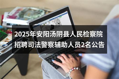 2025年安阳汤阴县人民检察院招聘司法警察辅助人员2名公告 图片