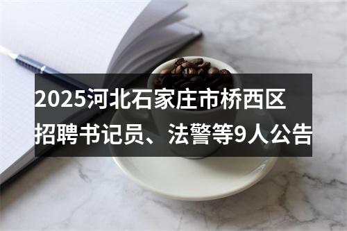 2025河北石家庄市桥西区招聘书记员、法警等9人公告 图片