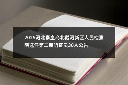 2025河北秦皇岛北戴河新区人民检察院选任第二届听证员30人公告 图片