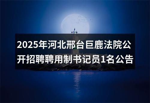 2025年河北邢台巨鹿法院公开招聘聘用制书记员1名公告 图片