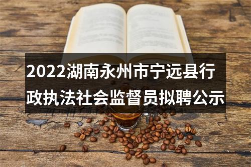 2022湖南永州市宁远县行政执法社会监督员拟聘公示 图片