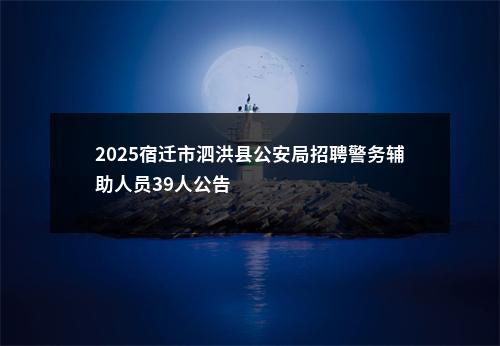2025宿迁市泗洪县公安局招聘警务辅助人员39人公告                进入阅读模式 图片
