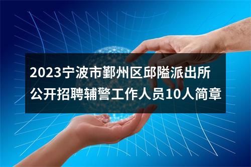 2023宁波市鄞州区邱隘派出所公开招聘辅警工作人员10人简章 图片