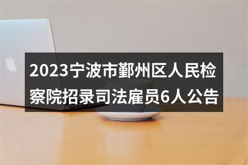 2023宁波市鄞州区人民检察院招录司法雇员6人公告 图片