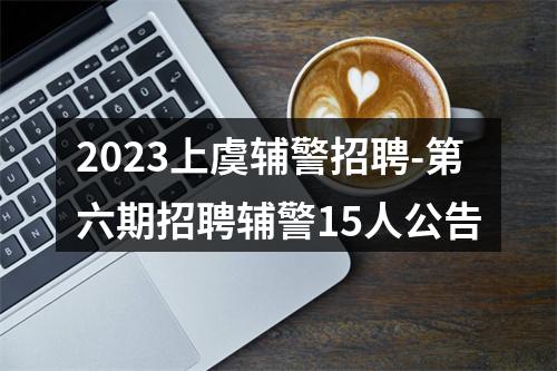 2023上虞辅警招聘-第六期招聘辅警15人公告 图片