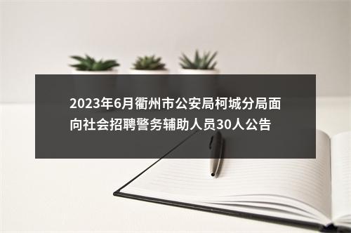 2023年6月衢州市公安局柯城分局面向社会招聘警务辅助人员30人公告 图片