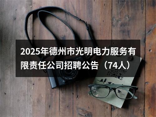 2025年德州市光明电力服务有限责任公司招聘公告（74人） 图片