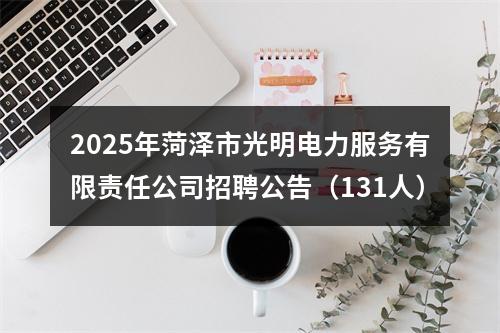 2025年菏泽市光明电力服务有限责任公司招聘公告（131人） 图片