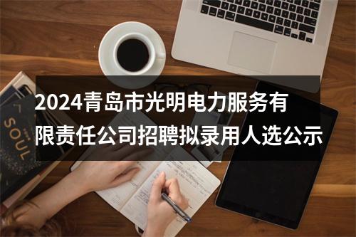 2024青岛市光明电力服务有限责任公司招聘拟录用人选公示 图片