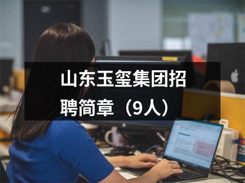山东玉玺集团招聘简章（9人） 图片